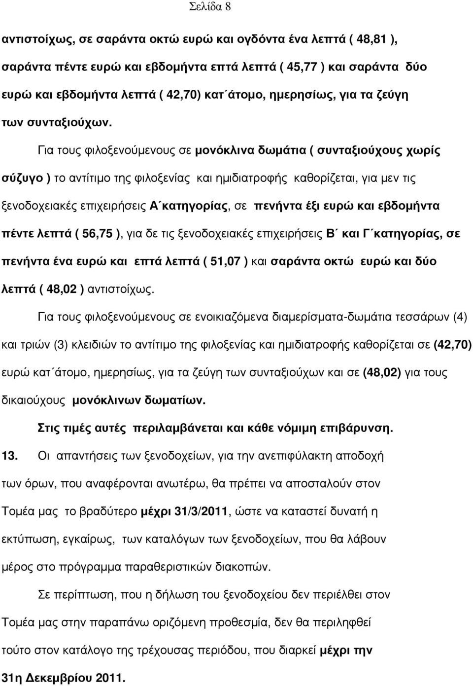 Για τους φιλοξενούµενους σε µονόκλινα δωµάτια ( συνταξιούχους χωρίς σύζυγο ) το αντίτιµο της φιλοξενίας και ηµιδιατροφής καθορίζεται, για µεν τις ξενοδοχειακές επιχειρήσεις Α κατηγορίας, σε πενήντα