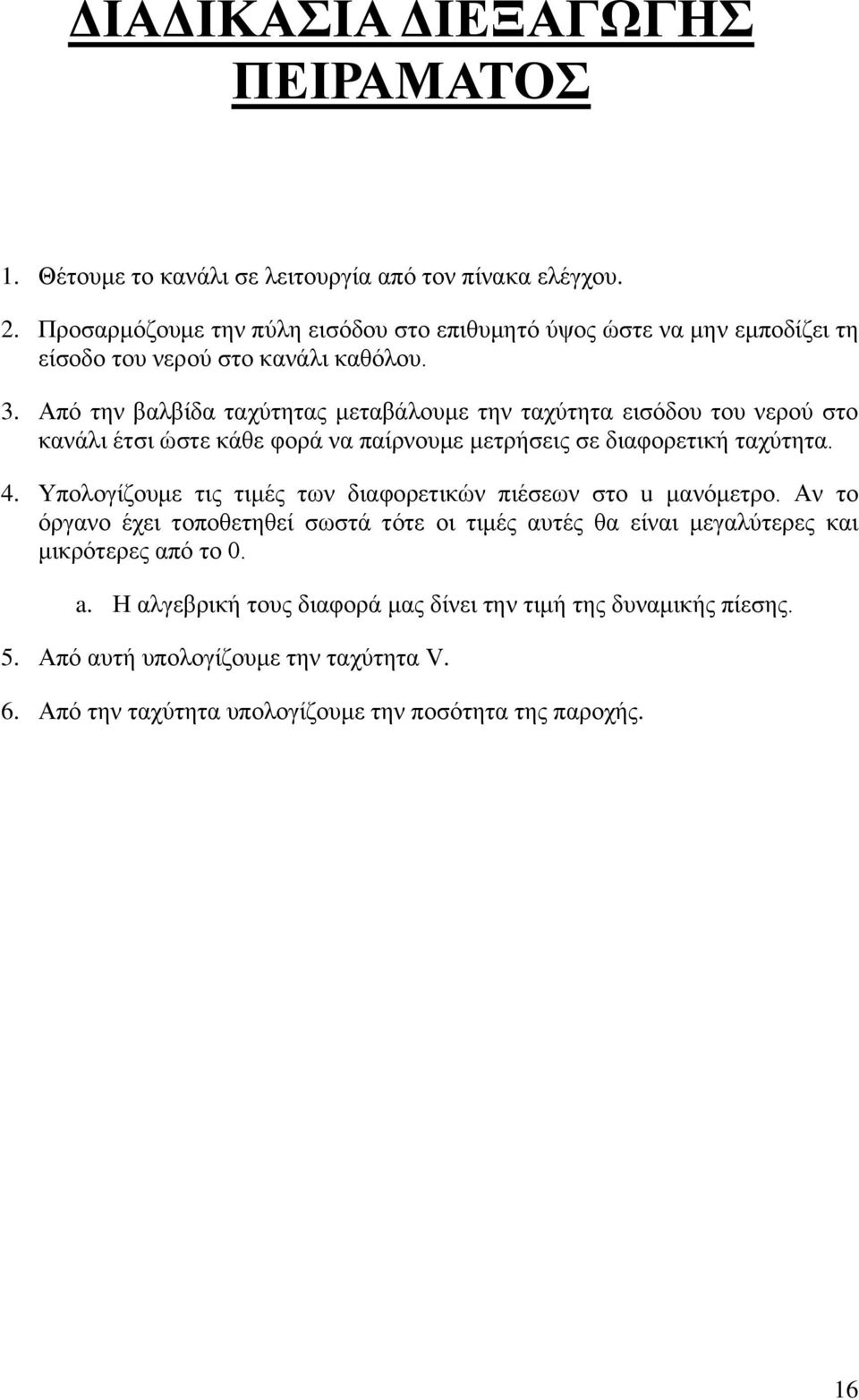 Από την βαλβίδα ταχύτητας μεταβάλουμε την ταχύτητα εισόδου του νερού στο κανάλι έτσι ώστε κάθε φορά να παίρνουμε μετρήσεις σε διαφορετική ταχύτητα. 4.