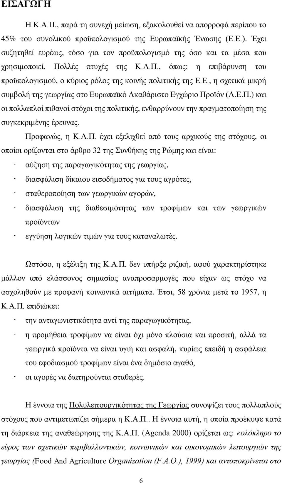 Ε., η σχετικά μικρή συμβολή της γεωργίας στο Ευρωπαϊκό Ακαθάριστο Εγχώριο Προϊόν (Α.Ε.Π.) και οι πολλαπλοί πιθανοί στόχοι της πολιτικής, ενθαρρύνουν την πραγματοποίηση της συγκεκριμένης έρευνας.