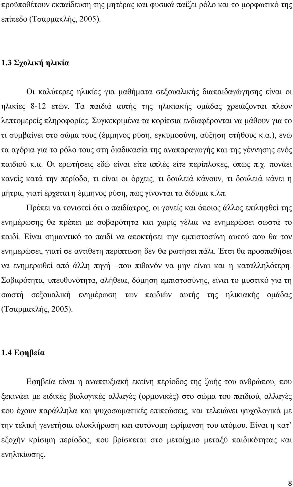 Συγκεκριμένα τα κορίτσια ενδιαφέρονται να μάθουν για το τι συμβαίνει στο σώμα τους (έμμηνος ρύση, εγκυμοσύνη, αύξηση στήθους κ.α.), ενώ τα αγόρια για το ρόλο τους στη διαδικασία της αναπαραγωγής και της γέννησης ενός παιδιού κ.