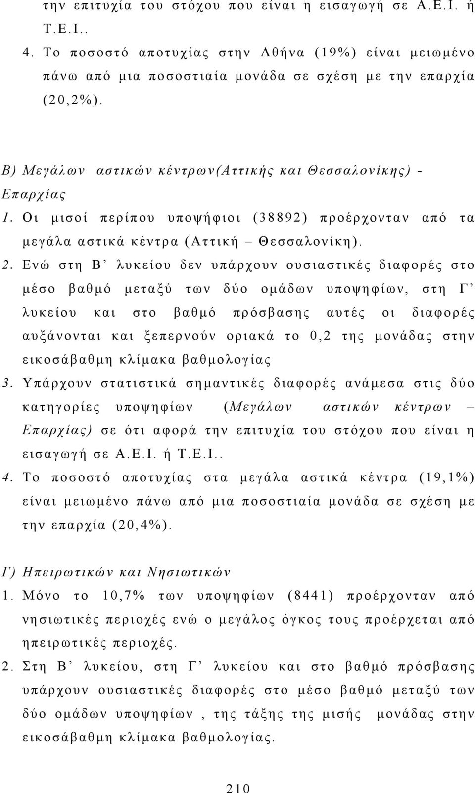 Ενώ στη Β λυκείου δεν υπάρχουν ουσιαστικές διαφορές στο µέσο βαθµό µεταξύ των δύο οµάδων υποψηφίων, στη Γ λυκείου και στο βαθµό πρόσβασης αυτές οι διαφορές αυξάνονται και ξεπερνούν οριακά το 0,2 της