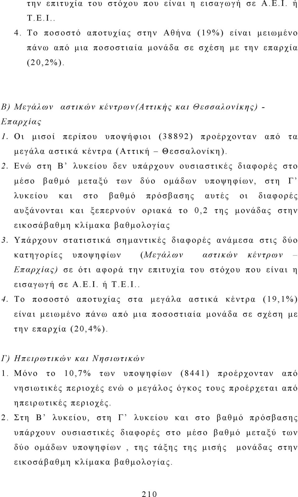 Ενώ στη Β λυκείου δεν υπάρχουν ουσιαστικές διαφορές στο µέσο βαθµό µεταξύ των δύο οµάδων υποψηφίων, στη Γ λυκείου και στο βαθµό πρόσβασης αυτές οι διαφορές αυξάνονται και ξεπερνούν οριακά το 0,2 της