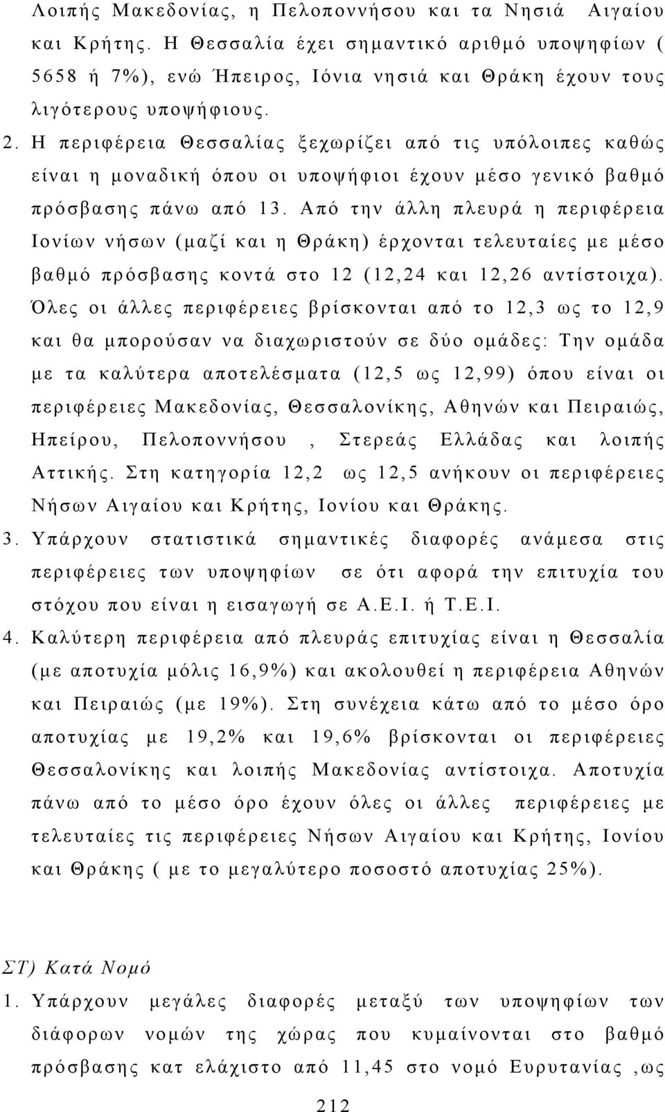 Από την άλλη πλευρά η περιφέρεια Ιονίων νήσων (µαζί και η Θράκη) έρχονται τελευταίες µε µέσο βαθµό πρόσβασης κοντά στο 12 (12,24 και 12,26 αντίστοιχα).