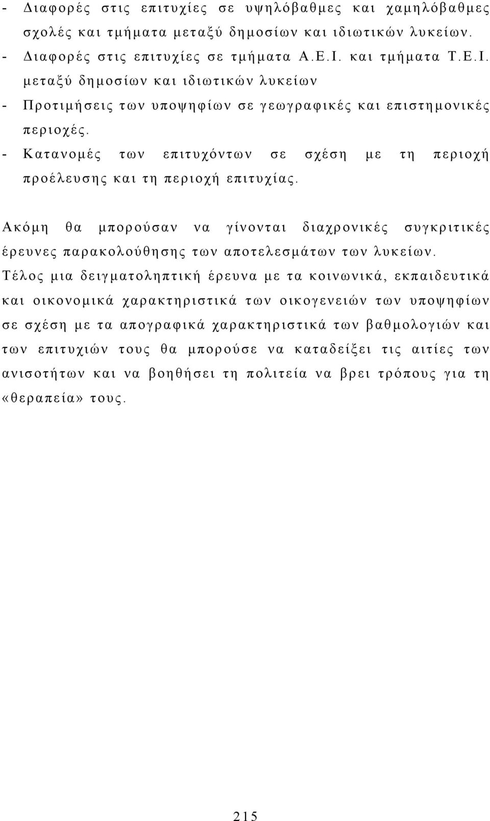 - Κατανοµές των επιτυχόντων σε σχέση µε τη περιοχή προέλευσης και τη περιοχή επιτυχίας. Ακόµη θα µπορούσαν να γίνονται διαχρονικές συγκριτικές έρευνες παρακολούθησης των αποτελεσµάτων των λυκείων.