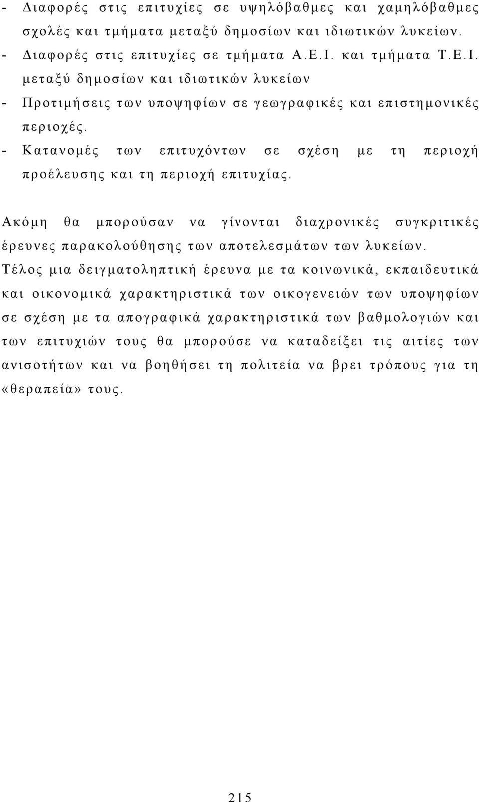 - Κατανοµές των επιτυχόντων σε σχέση µε τη περιοχή προέλευσης και τη περιοχή επιτυχίας. Ακόµη θα µπορούσαν να γίνονται διαχρονικές συγκριτικές έρευνες παρακολούθησης των αποτελεσµάτων των λυκείων.