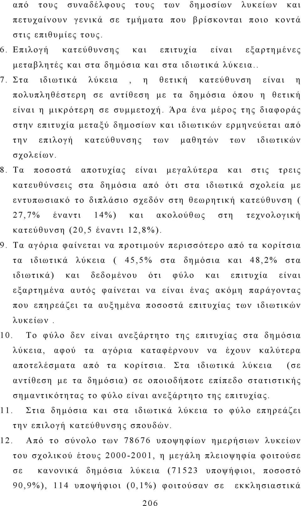 Στα ιδιωτικά λύκεια, η θετική κατεύθυνση είναι η πολυπληθέστερη σε αντίθεση µε τα δηµόσια όπου η θετική είναι η µικρότερη σε συµµετοχή.