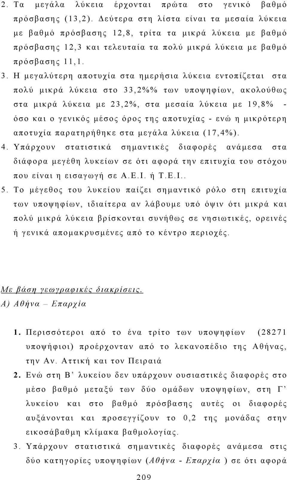 Η µεγαλύτερη αποτυχία στα η µερήσια λύκεια εντοπίζεται στα πολύ µικρά λύκεια στο 33,2%% των υποψηφίων, ακολούθως στα µικρά λύκεια µε 23,2%, στα µεσαία λύκεια µε 19,8% - όσο και ο γενικός µέσος όρος