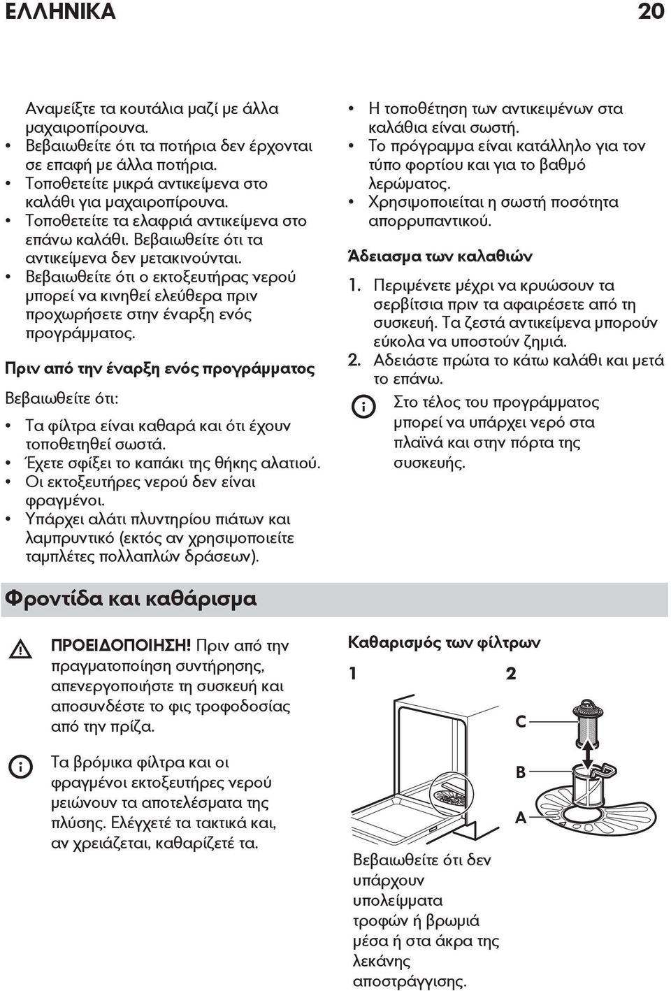 Βεβαιωθείτε ότι ο εκτοξευτήρας νερού μπορεί να κινηθεί ελεύθερα πριν προχωρήσετε στην έναρξη ενός προγράμματος.