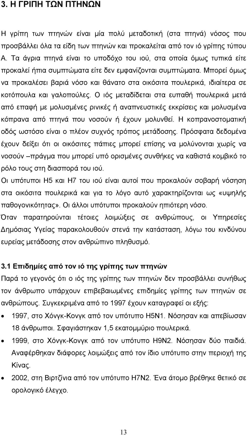 Μπορεί όµως να προκαλέσει βαριά νόσο και θάνατο στα οικόσιτα πουλερικά, ιδιαίτερα σε κοτόπουλα και γαλοπούλες.