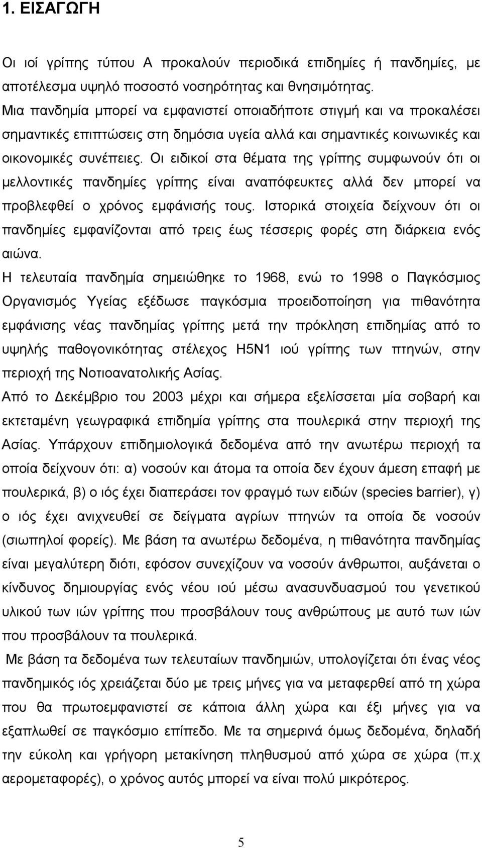 Οι ειδικοί στα θέµατα της γρίπης συµφωνούν ότι οι µελλοντικές πανδηµίες γρίπης είναι αναπόφευκτες αλλά δεν µπορεί να προβλεφθεί ο χρόνος εµφάνισής τους.
