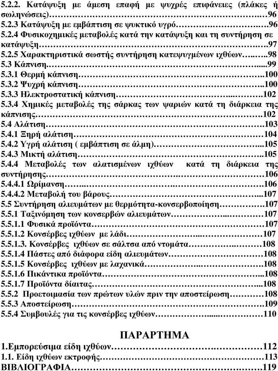 102 5.4 Αλάτιση.103 5.4.1 Ξηρή αλάτιση 104 5.4.2 Υγρή αλάτιση ( εµβάπτιση σε άλµη)...105 5.4.3 Μικτή αλάτιση..105 5.4.4 Μεταβολές των αλατισµένων ιχθύων κατά τη διάρκεια της συντήρησης. 106 5.4.4.1 Ωρίµανση.