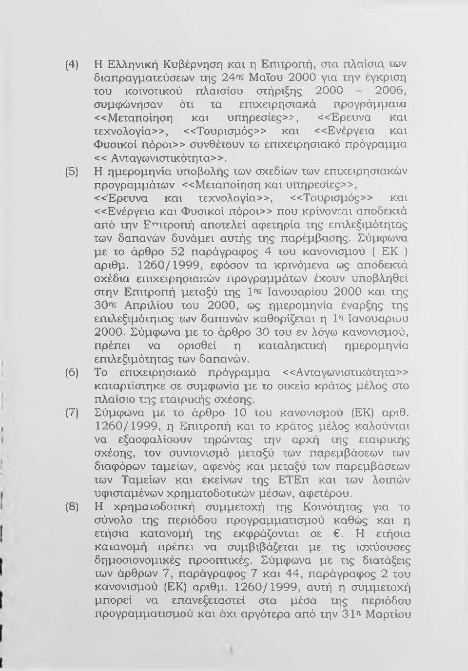 (5) Η ημερομηνία υποβολής των σχεδίων των επιχειρησιακών προγραμμάτων «Μ εταποίηση και υπηρεσίες>>, <<Ερευνα και τεχνολογία>>, <<Τουρισμός>> και <<Ενέργεια και Φυσικοί πόροι>> που κρίνονιαι αποδεκτά