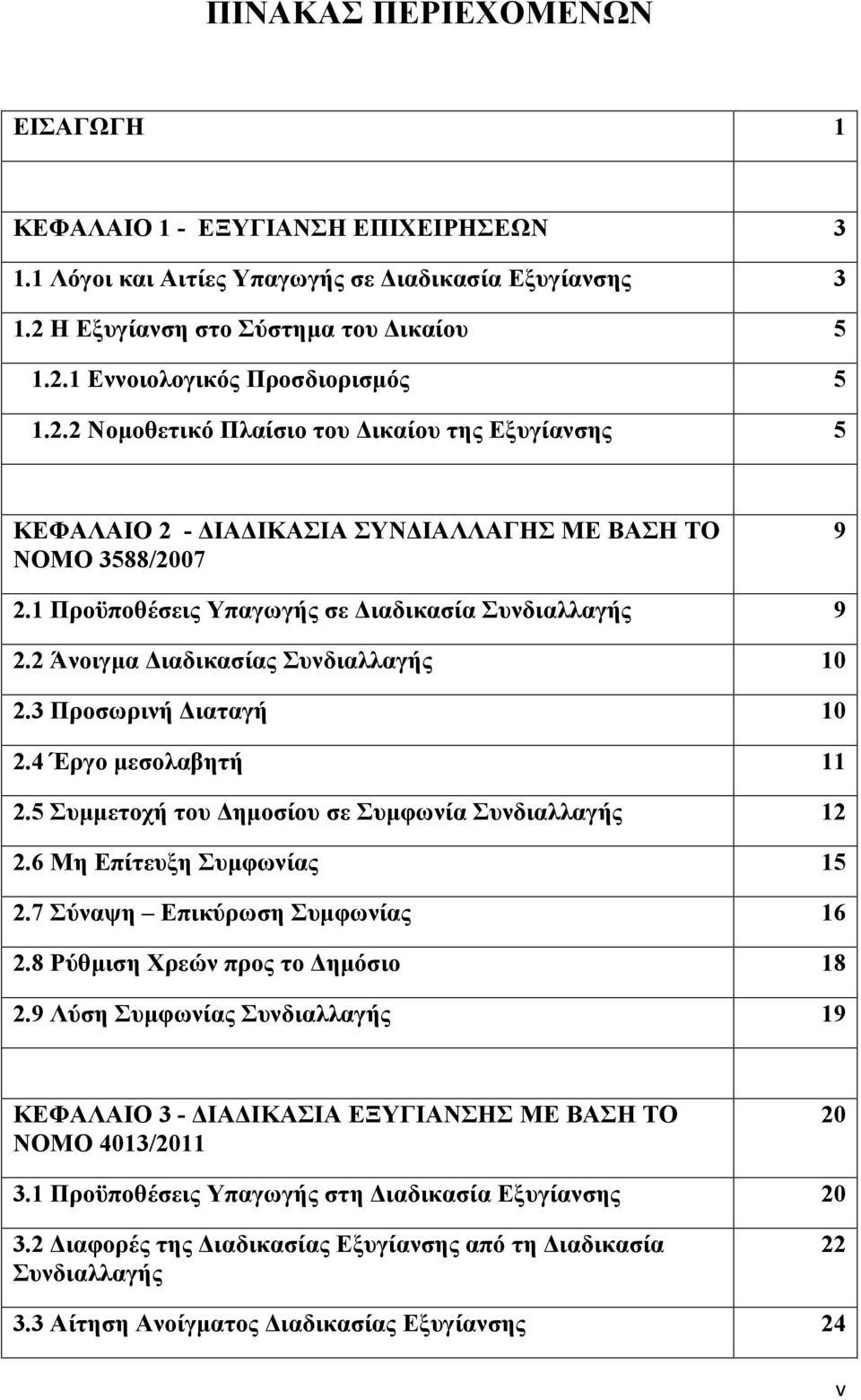 2 Άνοιγμα Διαδικασίας Συνδιαλλαγής 10 2.3 Προσωρινή Διαταγή 10 2.4 Έργο μεσολαβητή 11 2.5 Συμμετοχή του Δημοσίου σε Συμφωνία Συνδιαλλαγής 12 2.6 Μη Επίτευξη Συμφωνίας 15 2.