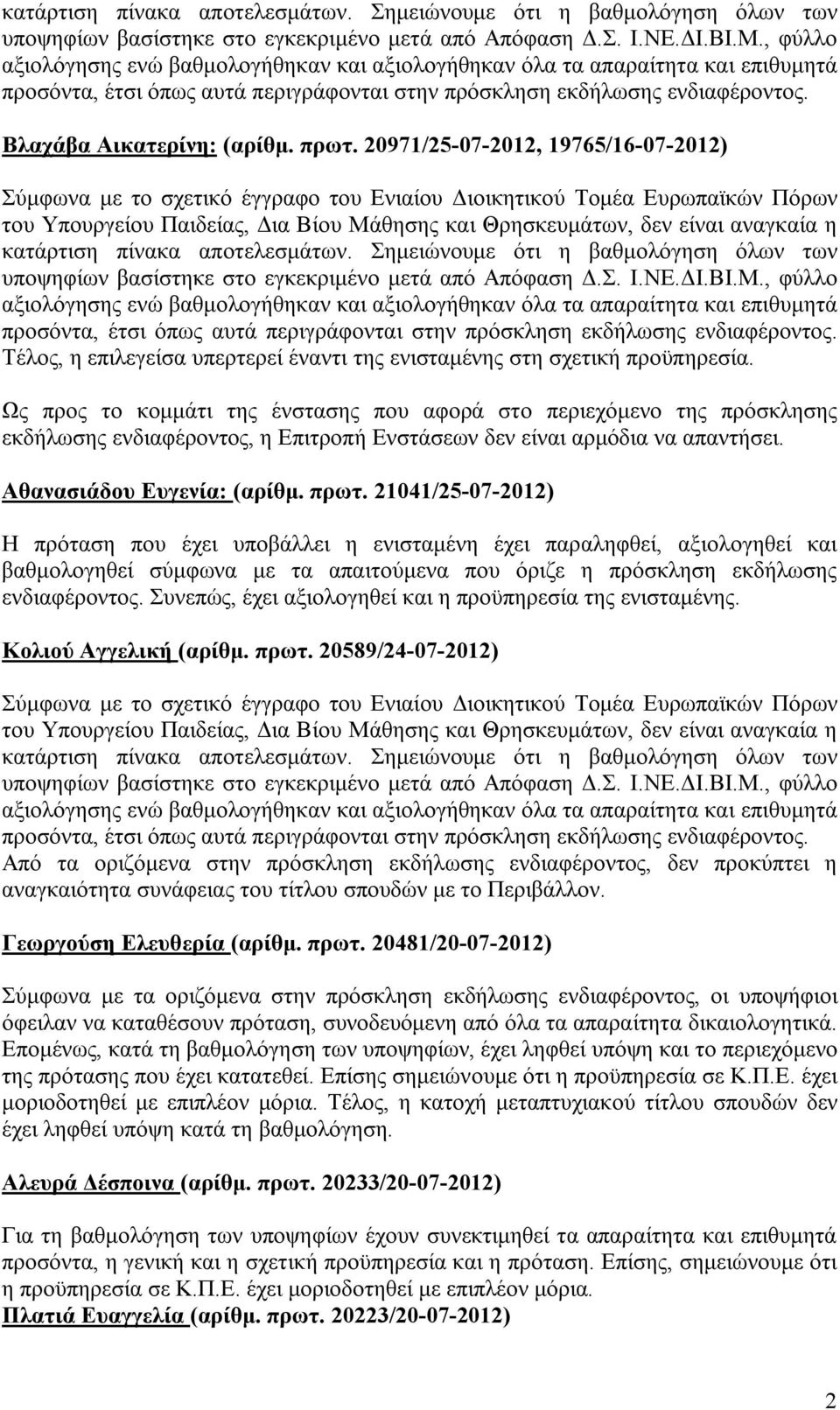 21041/25-07-2012) Η πρόταση που έχει υποβάλλει η ενισταμένη έχει παραληφθεί, αξιολογηθεί και βαθμολογηθεί σύμφωνα με τα απαιτούμενα που όριζε η πρόσκληση εκδήλωσης ενδιαφέροντος.