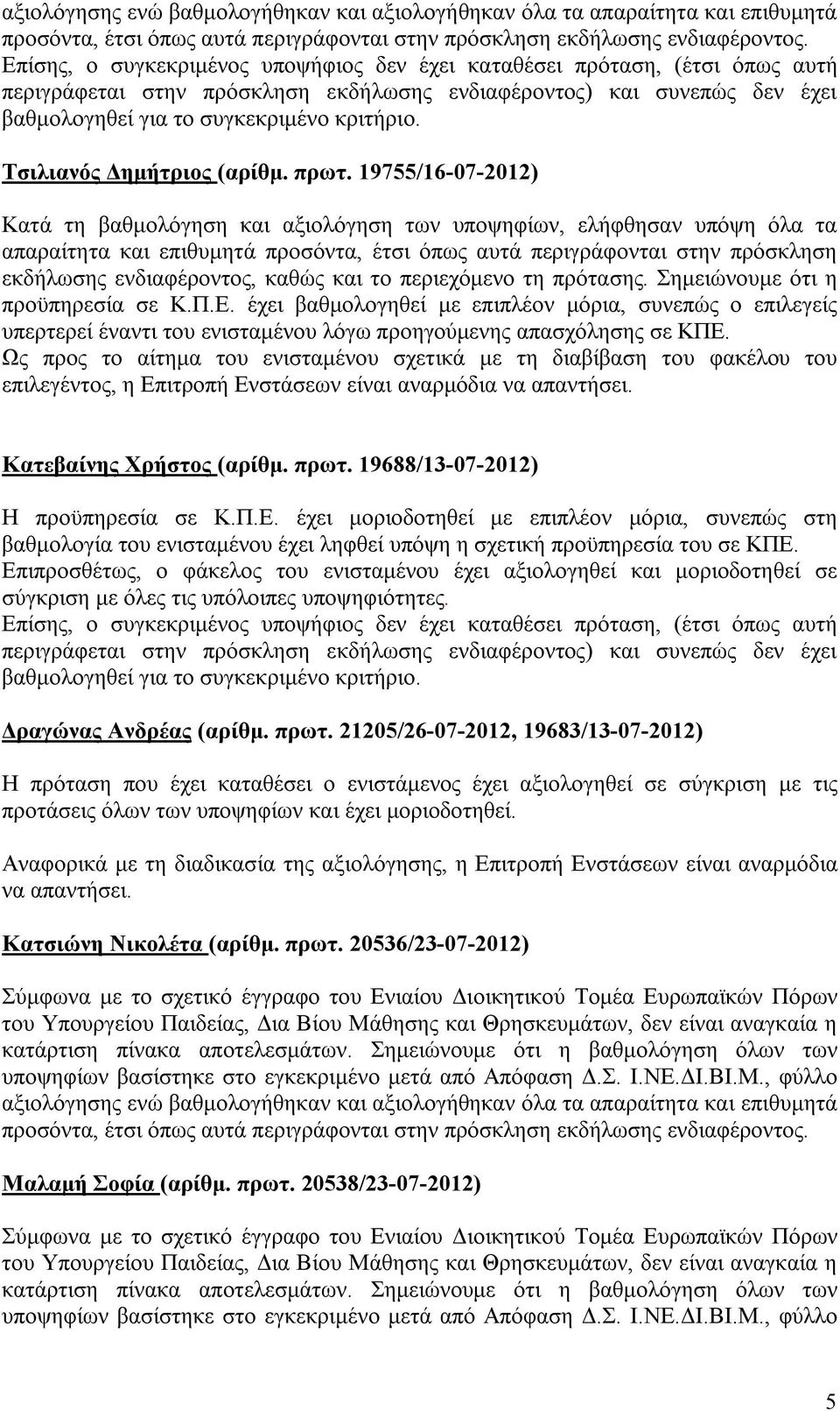 19755/16-07-2012) Κατά τη βαθμολόγηση και αξιολόγηση των υποψηφίων, ελήφθησαν υπόψη όλα τα απαραίτητα και επιθυμητά προσόντα, έτσι όπως αυτά περιγράφονται στην πρόσκληση εκδήλωσης ενδιαφέροντος,