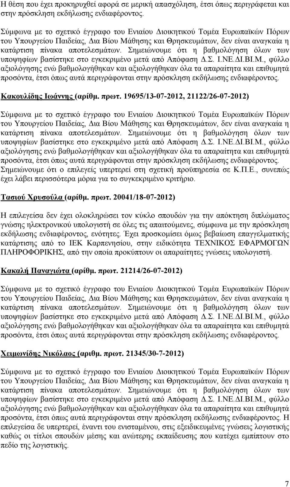 πρωτ. 20041/18-07-2012) Η επιλεγείσα δεν έχει ολοκληρώσει τον κύκλο σπουδών για την απόκτηση διπλώματος γνώσης ηλεκτρονικού υπολογιστή σε όλες τις απαιτούμενες, σύμφωνα με την πρόσκληση εκδήλωσης