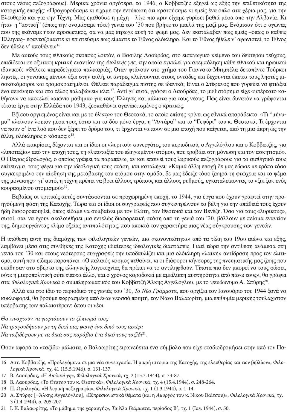 Ελευθερία και για την Τέχνη. Μας εμεθούσε η μάχη λίγο πιο πριν είχαμε γυρίσει βαθιά μέσα από την Αλβανία. Κι ήταν η αστική (όπως την ονομάσαμε τότε) γενιά του 30 που βρήκε το μπελά της μαζί μας.