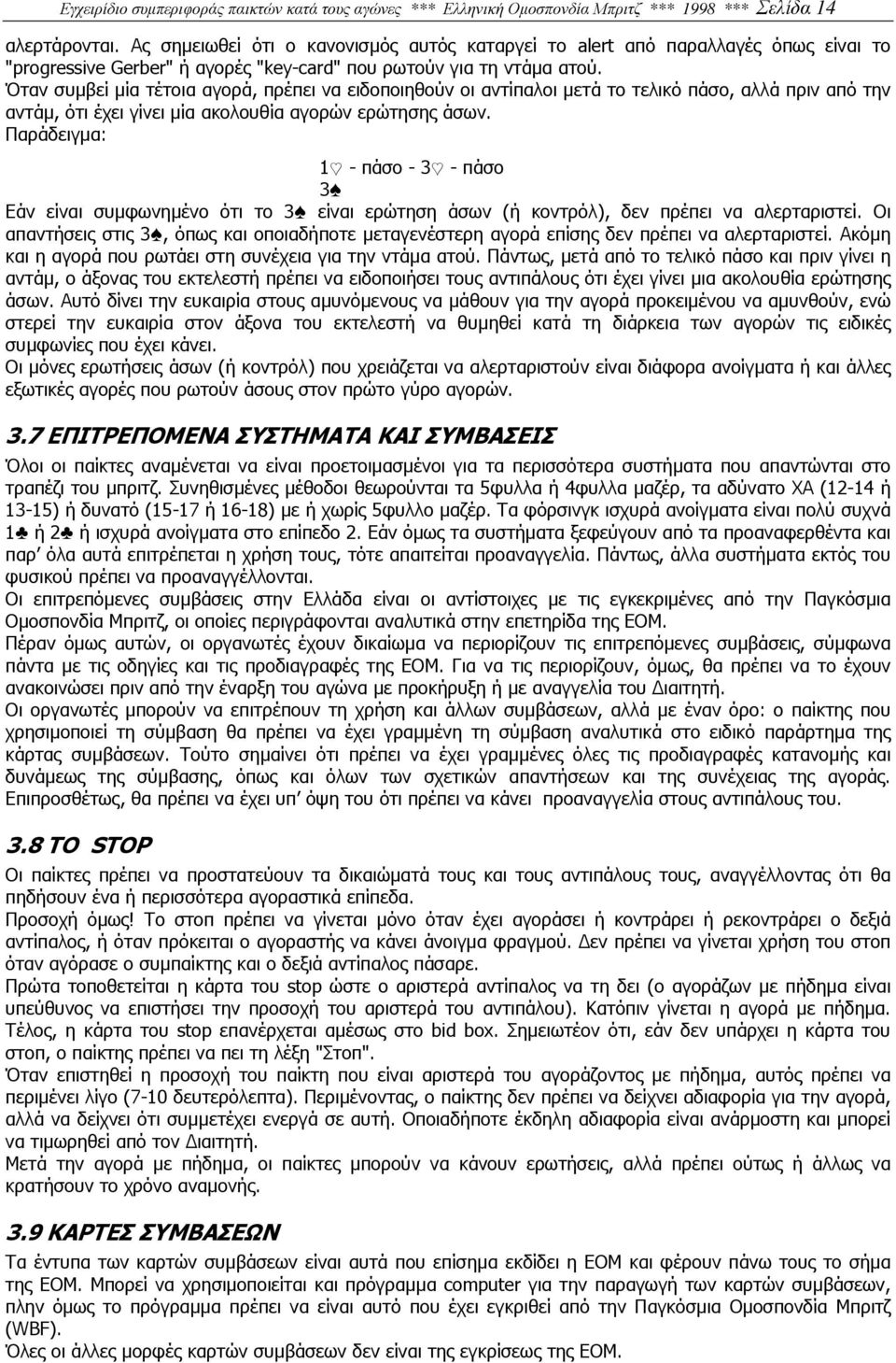 Όταν συµβεί µία τέτοια αγορά, πρέπει να ειδοποιηθούν οι αντίπαλοι µετά το τελικό πάσο, αλλά πριν από την αντάµ, ότι έχει γίνει µία ακολουθία αγορών ερώτησης άσων.