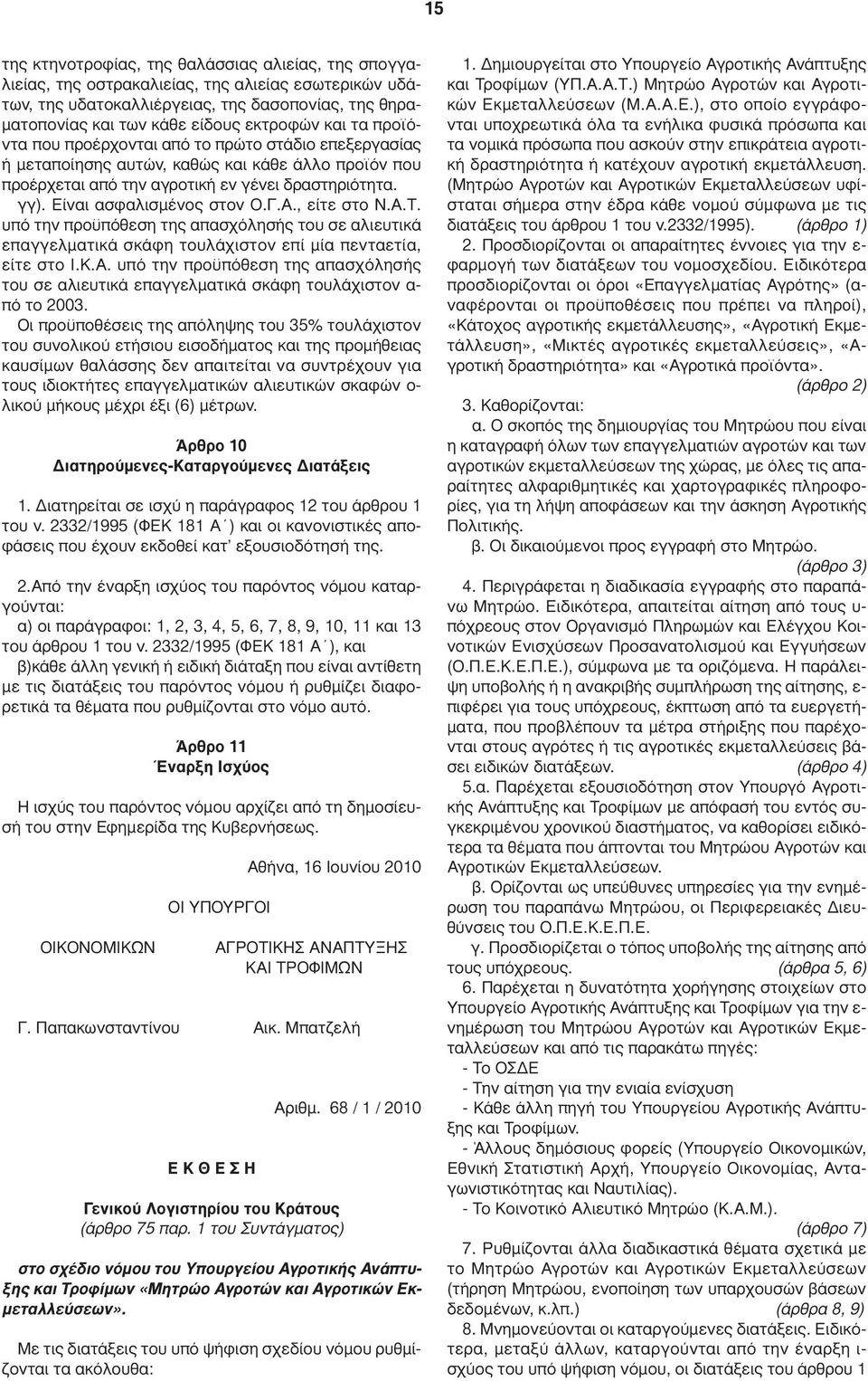 Είναι ασφαλισµένος στον Ο.Γ.Α., είτε στο Ν.Α.Τ. υπό την προϋπόθεση της απασχόλησής του σε αλιευτικά επαγγελµατικά σκάφη τουλάχιστον επί µία πενταετία, είτε στο Ι.Κ.Α. υπό την προϋπόθεση της απασχόλησής του σε αλιευτικά επαγγελµατικά σκάφη τουλάχιστον α- πό το 2003.