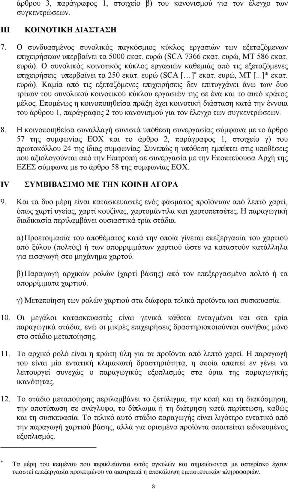 Ο συνολικός κοινοτικός κύκλος εργασιών καθεµιάς από τις εξεταζόµενες επιχειρήσεις υπερβαίνει τα 250 εκατ. ευρώ (SCA [ ] * εκατ. ευρώ, MT [...]* εκατ. ευρώ).