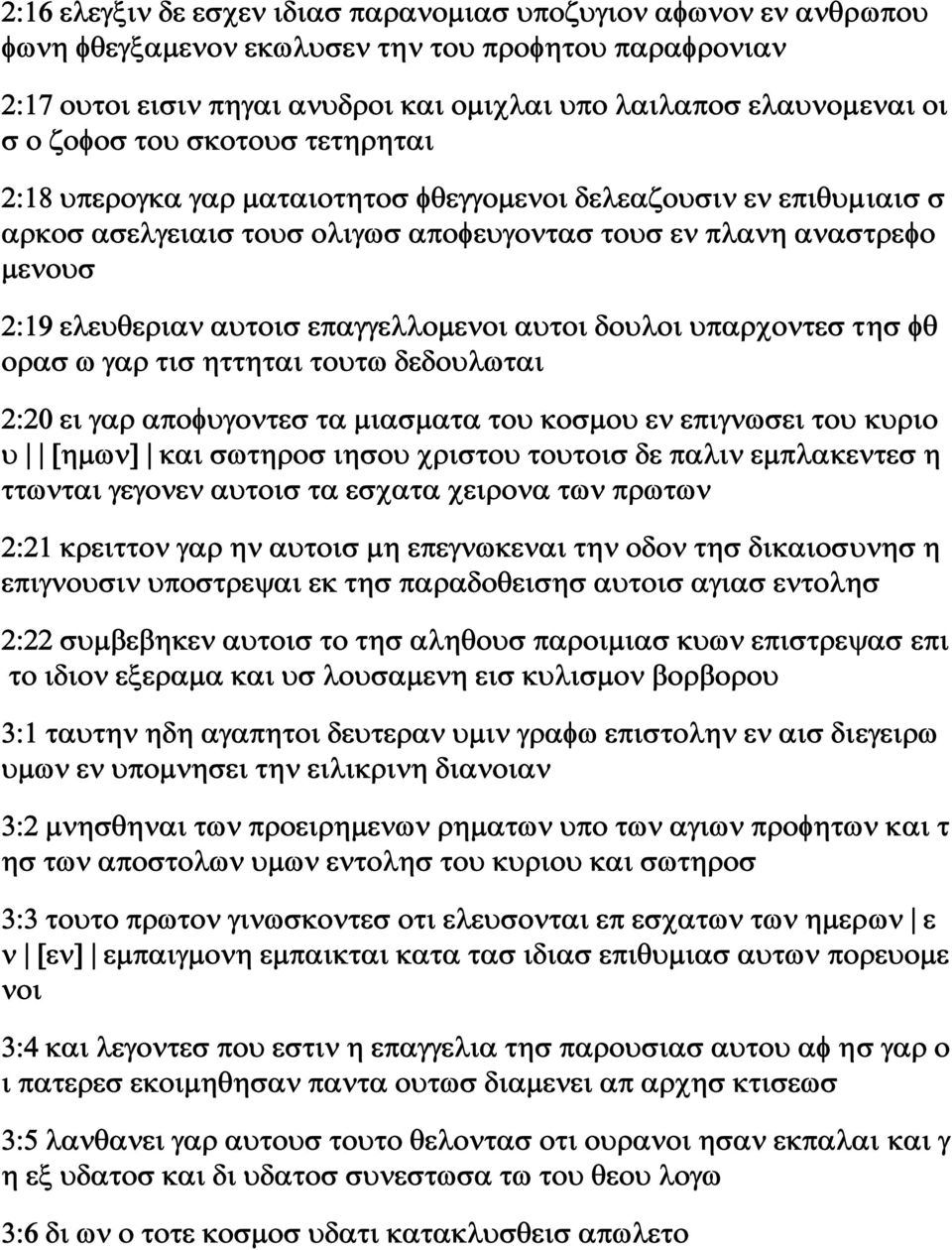 επαγγελλομενοι αυτοι δουλοι υπαρχοντεσ τησ φθ ορασ ω γαρ τισ ηττηται τουτω δεδουλωται 2:20 ει γαρ αποφυγοντεσ τα μιασματα του κοσμου εν επιγνωσει του κυριο υ [ημων] και σωτηροσ ιησου χριστου τουτοισ