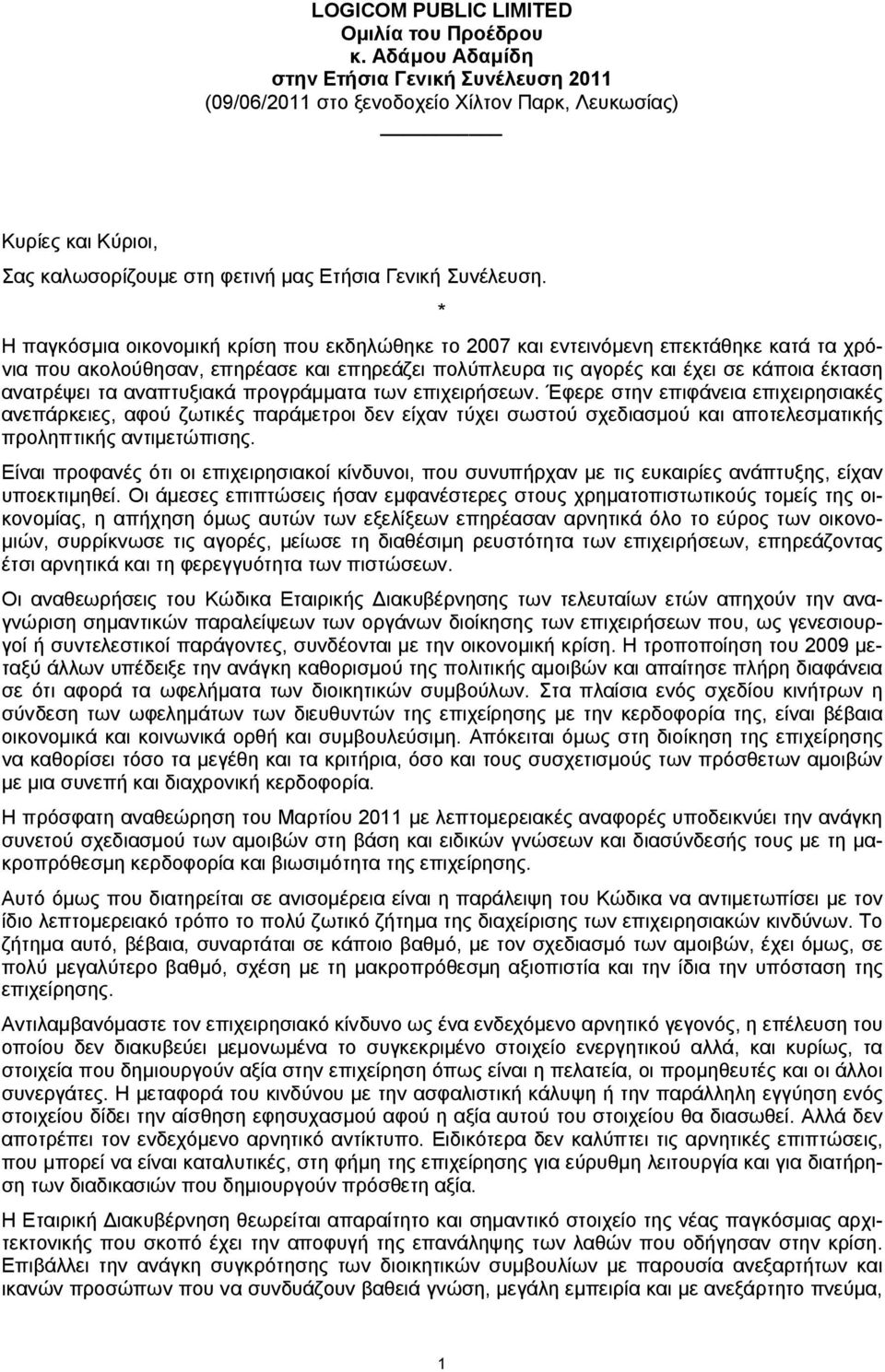 * Η παγκόσμια οικονομική κρίση που εκδηλώθηκε το 2007 και εντεινόμενη επεκτάθηκε κατά τα χρόνια που ακολούθησαν, επηρέασε και επηρεάζει πολύπλευρα τις αγορές και έχει σε κάποια έκταση ανατρέψει τα