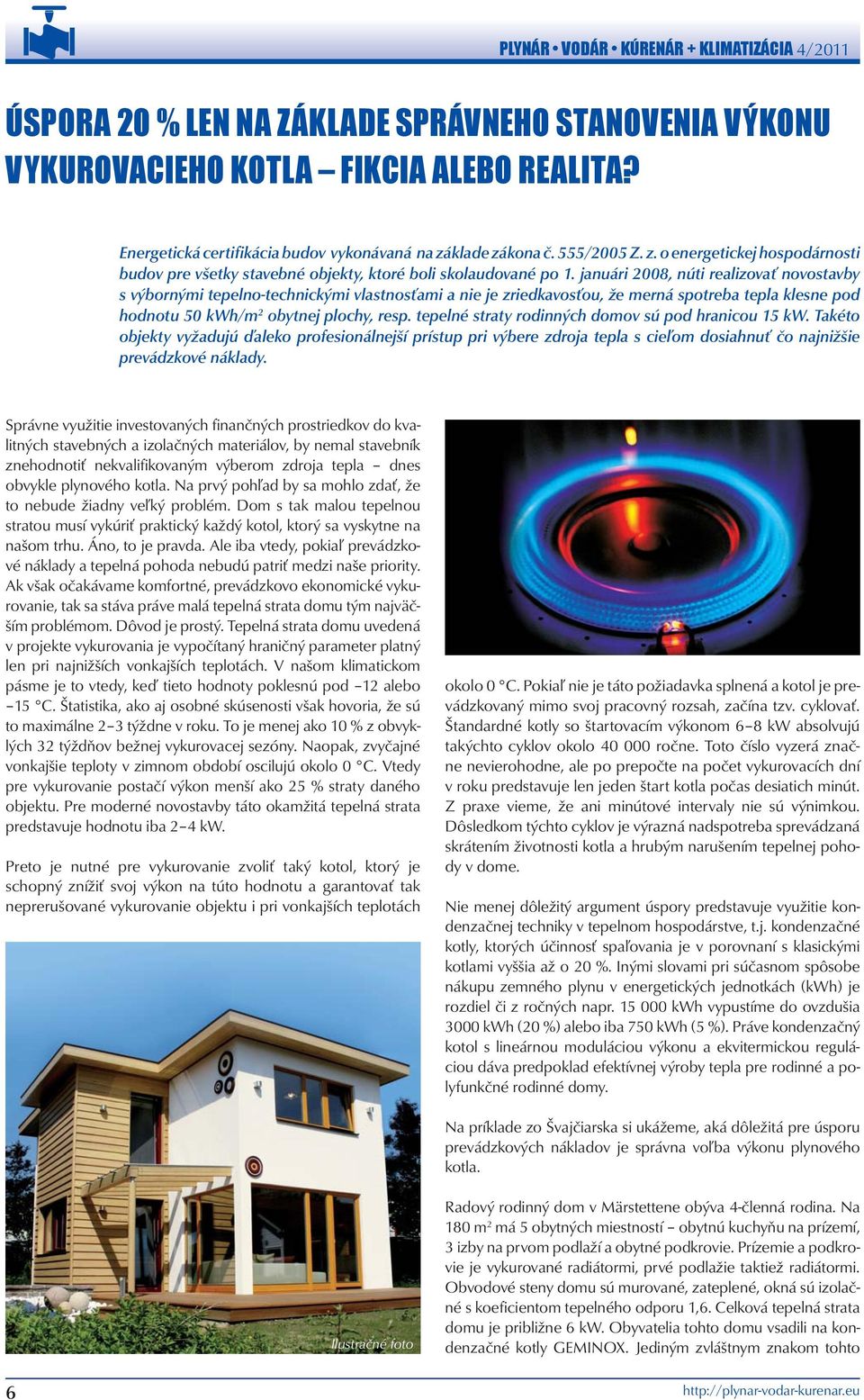 januári 2008, núti realizovať novostavby s výbornými tepelno-technickými vlastnosťami a nie je zriedkavosťou, že merná spotreba tepla klesne pod hodnotu 50 kwh/m 2 obytnej plochy, resp.