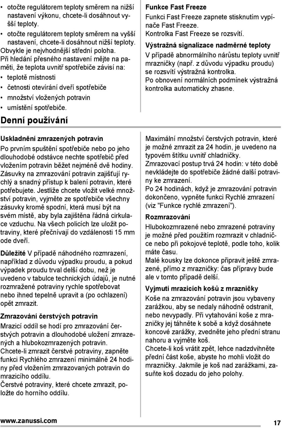 Při hledání přesného nastavení mějte na paměti, že teplota uvnitř spotřebiče závisí na: teplotě místnosti četnosti otevírání dveří spotřebiče množství vložených potravin umístění spotřebiče.