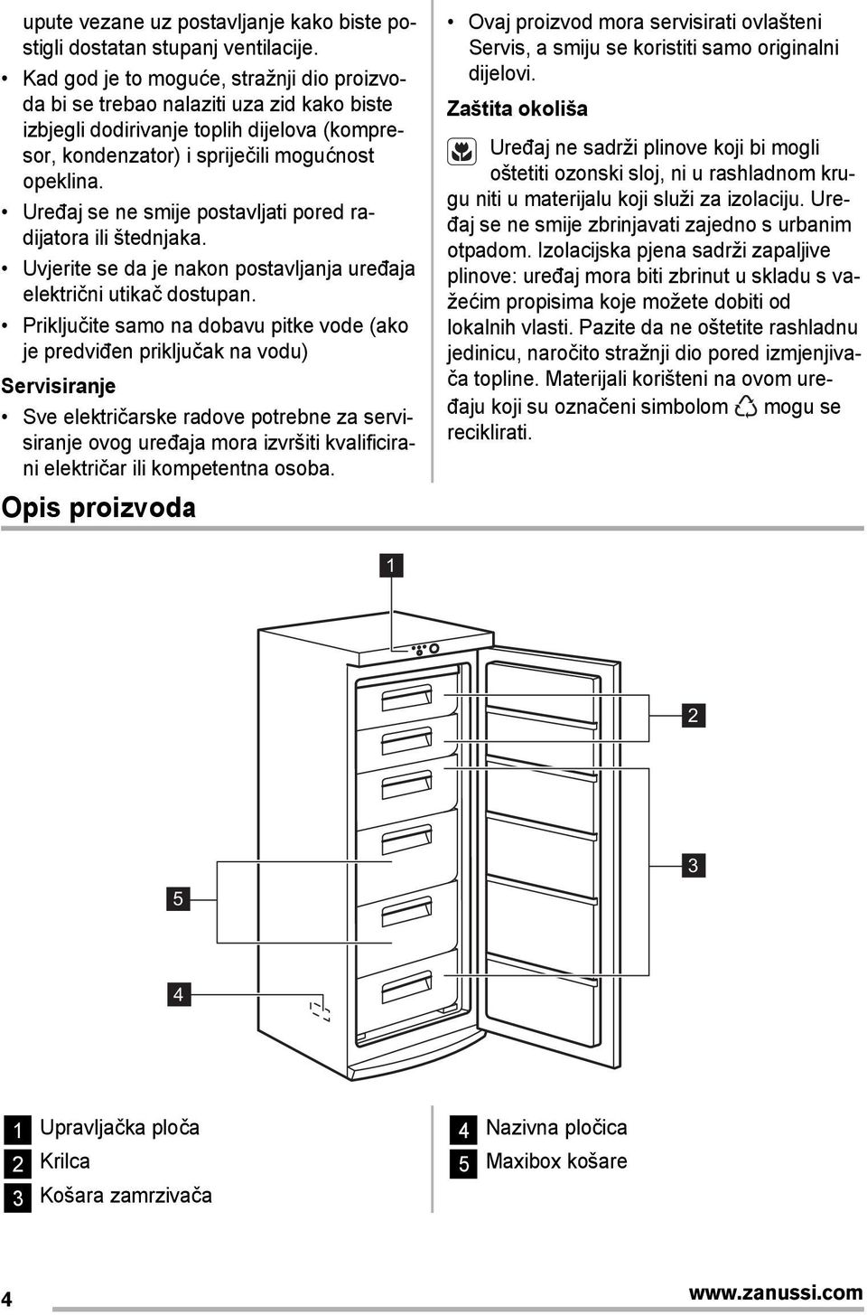 Uređaj se ne smije postavljati pored radijatora ili štednjaka. Uvjerite se da je nakon postavljanja uređaja električni utikač dostupan.