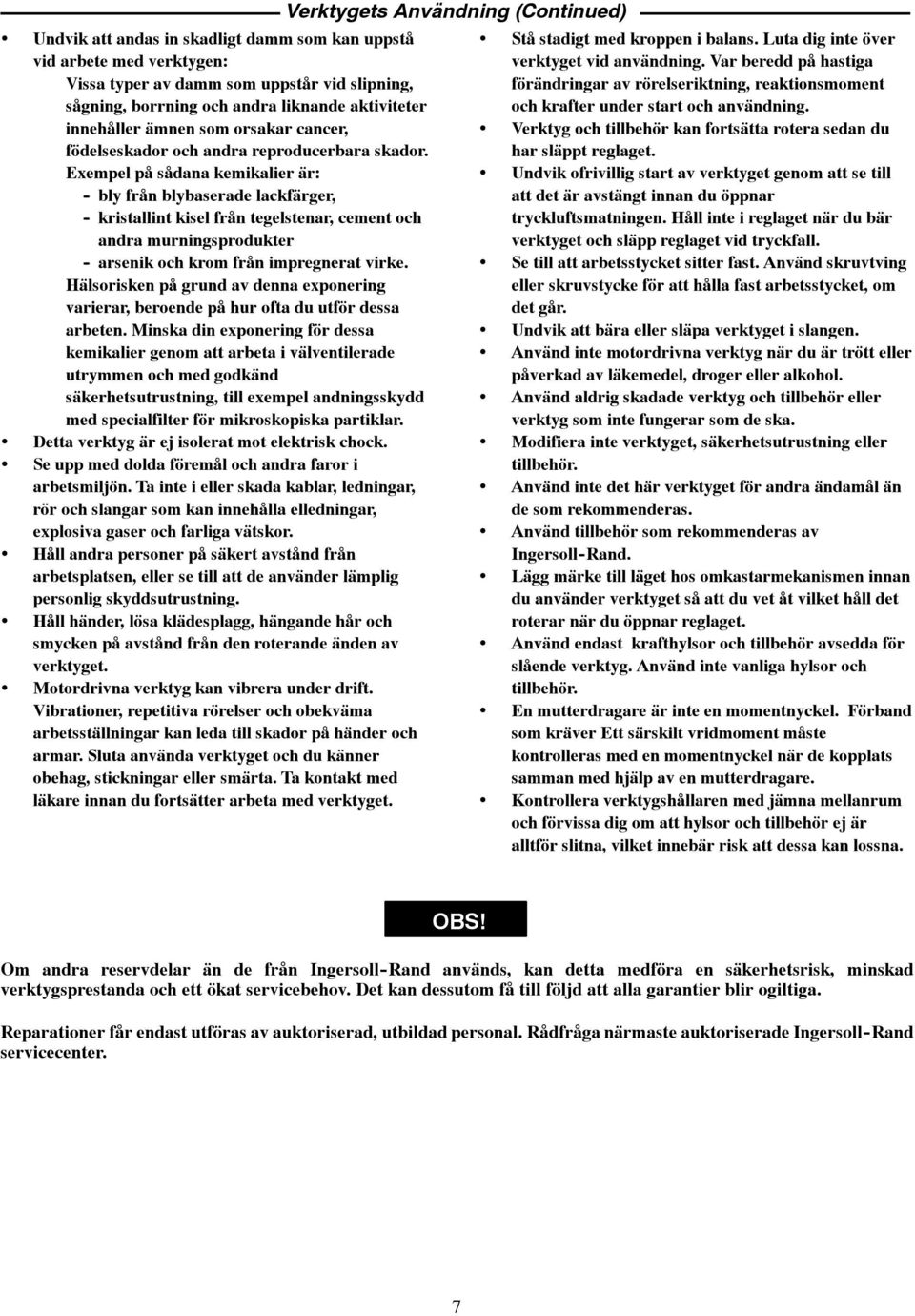 Exempel på sådana kemikalier är: - bly från blybaserade lackfärger, - kristallint kisel från tegelstenar, cement och andra murningsprodukter - arsenik och krom från impregnerat virke.