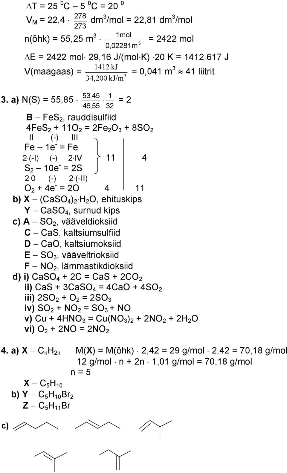 Y CaS 4, surnud kips c) A S 2, vääveldioksiid C CaS, kaltsiumsulfiid D Ca, kaltsiumoksiid E S, vääveltrioksiid F N 2, lämmastikdioksiid d) i) CaS 4 + 2C = CaS + 2C 2 ii) CaS + CaS 4 = 4Ca + 4S 2 iii)