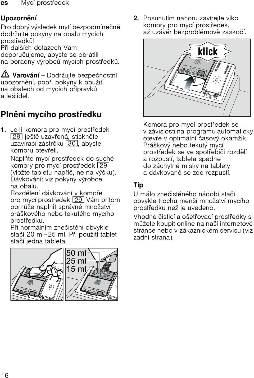 Plnní mycího prostedku 1. Je-li komora pro mycí prostedek 1j ješt uzavená, stisknte uzavírací zástrčku 9", abyste komoru oteveli.