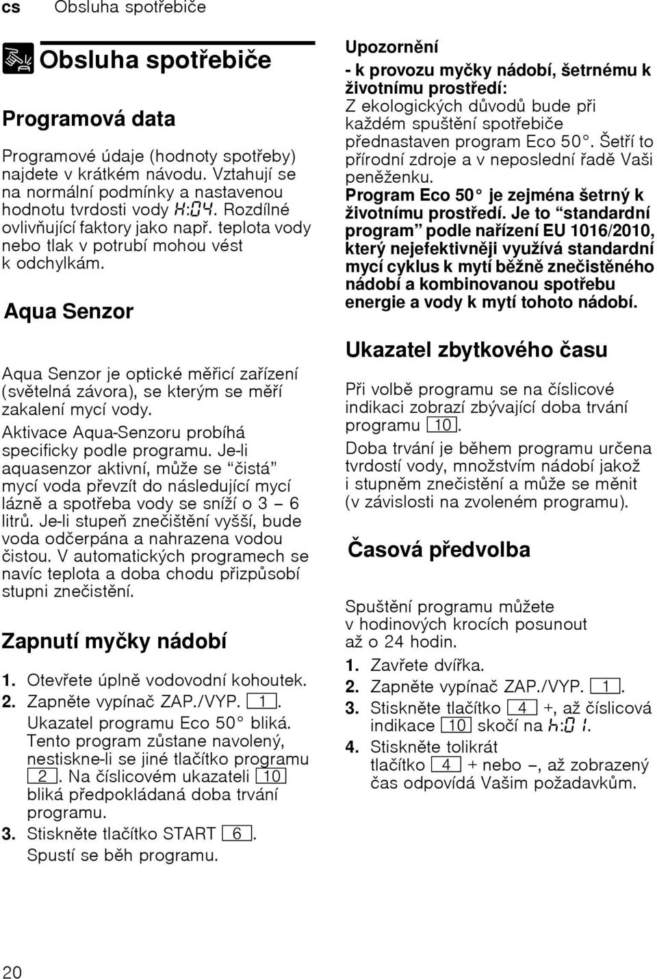 Aqua Se nz oraqua Senzor Aqua Senzor je optické micí zaízení (svtelná závora), se kterýmse mí zakalení mycí vody. Aktivace Aqua-Senzoru probíhá specificky podle programu.
