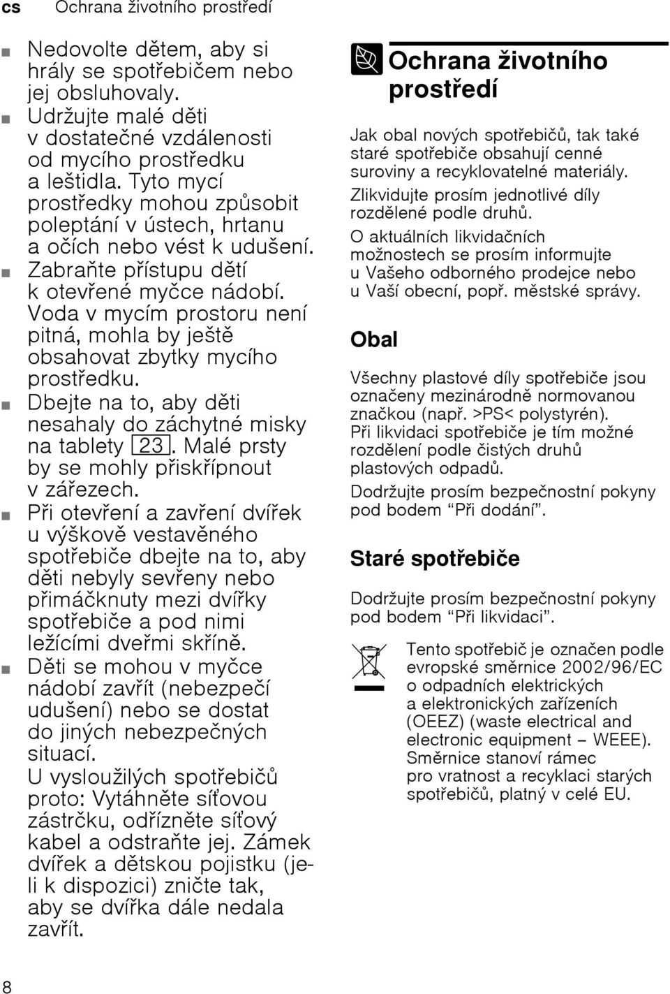 Voda v mycím prostoru není pitná, mohla by ješt obsahovat zbytky mycího prostedku. Dbejte na to, aby dti nesahaly do záchytné misky na tablety 1:. Malé prsty by se mohly piskípnout vzáezech.