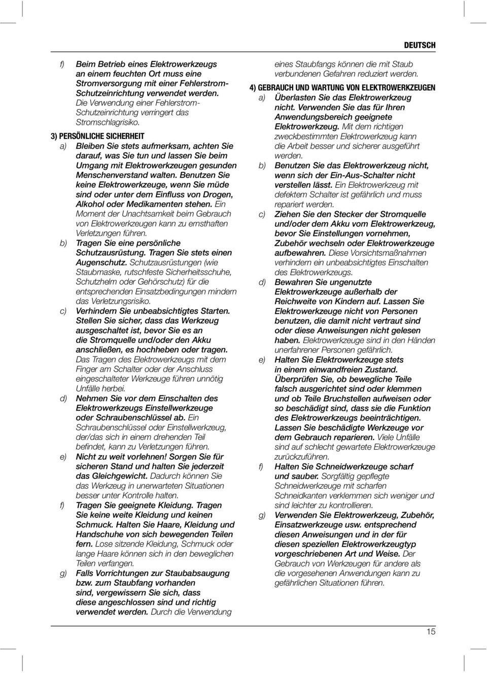3) PERSÖNLICHE SICHERHEIT a) Bleiben Sie stets aufmerksam, achten Sie darauf, was Sie tun und lassen Sie beim Umgang mit Elektrowerkzeugen gesunden Menschenverstand walten.
