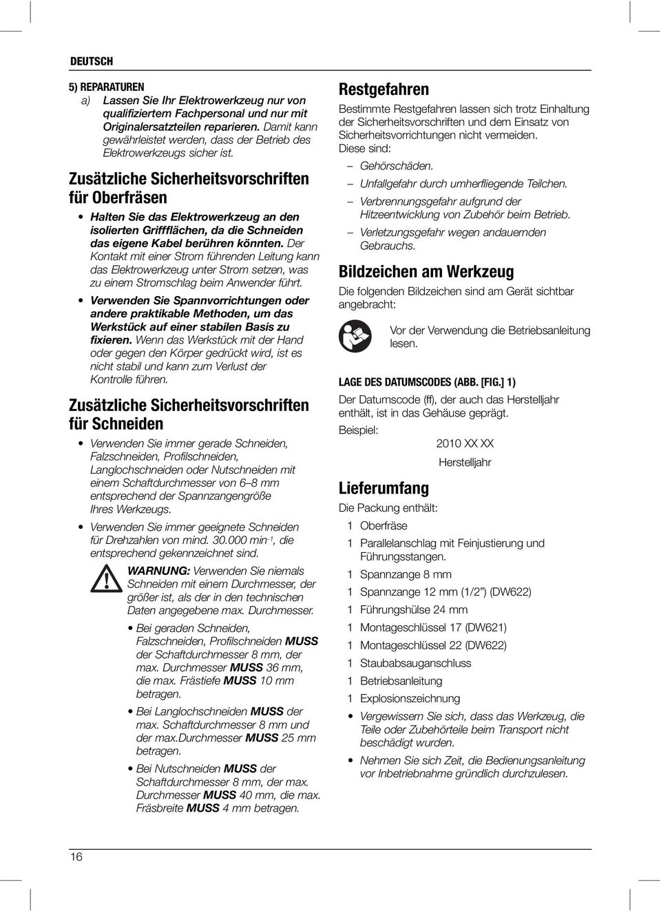 Zusätzliche Sicherheitsvorschriften für Oberfräsen Halten Sie das Elektrowerkzeug an den isolierten Griffflächen, da die Schneiden das eigene Kabel berühren könnten.