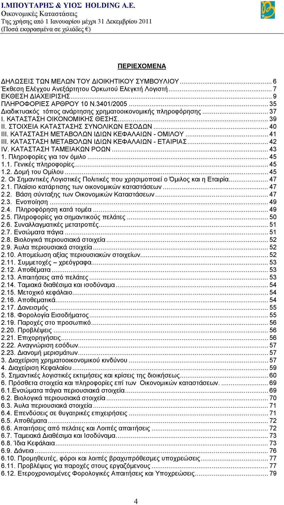 ΚΑΤΑΣΤΑΣΗ ΜΕΤΑΒΟΛΩΝ ΙΔΙΩΝ ΚΕΦΑΛΑΙΩΝ - ΟΜΙΛΟΥ... 41 ΙΙΙ. ΚΑΤΑΣΤΑΣΗ ΜΕΤΑΒΟΛΩΝ ΙΔΙΩΝ ΚΕΦΑΛΑΙΩΝ - ΕΤΑΙΡΙΑΣ... 42 IV. KΑΤΑΣΤΑΣΗ ΤΑΜΕΙΑΚΩΝ ΡΟΩΝ... 43 1. Πληροφορίες για τον όμιλο... 45 1.1. Γενικές πληροφορίες.