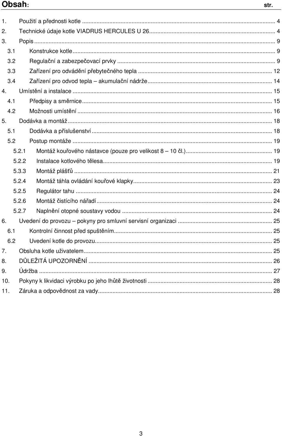 1 Dodávka a příslušenství... 18 5.2 Postup montáže... 19 5.2.1 Montáž kouřového nástavce (pouze pro velikost 8 10 čl.)... 19 5.2.2 Instalace kotlového tělesa... 19 5.3.3 Montáž plášťů... 21 5.2.4 Montáž táhla ovládání kouřové klapky.