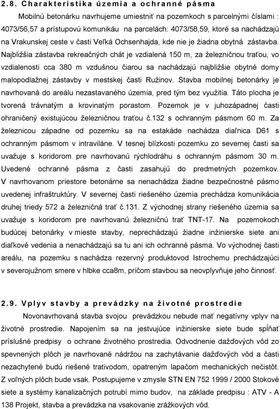 Najbližšia zástavba rekreačných chát je vzdialená 150 m, za železničnou traťou, vo vzdialenosti cca 380 m vzdušnou čiarou sa nachádzajú najbližšie obytné domy malopodlažnej zástavby v mestskej časti
