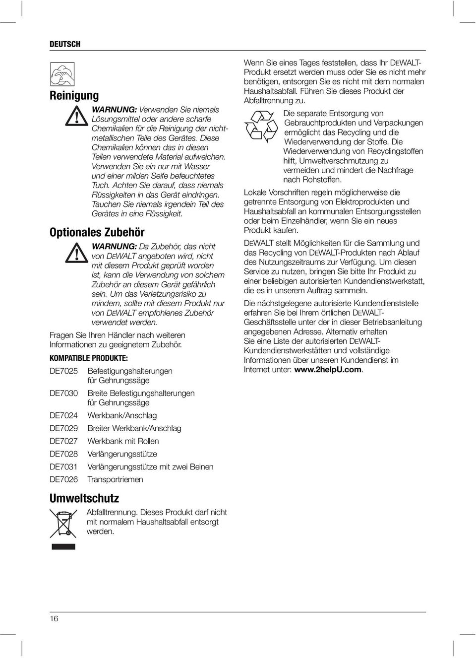 Achten Sie darauf, dass niemals Flüssigkeiten in das Gerät eindringen. Tauchen Sie niemals irgendein Teil des Gerätes in eine Flüssigkeit.