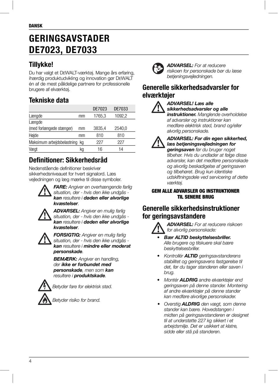 Tekniske data DE7023 DE7033 Længde mm 1765,3 1092,2 Længde (med forlængede stænger) mm 3835,4 2540,0 Højde mm 810 810 Maksimum arbejdsbelastning kg 227 227 Vægt kg 16 14 Definitioner: Sikkerhedsråd