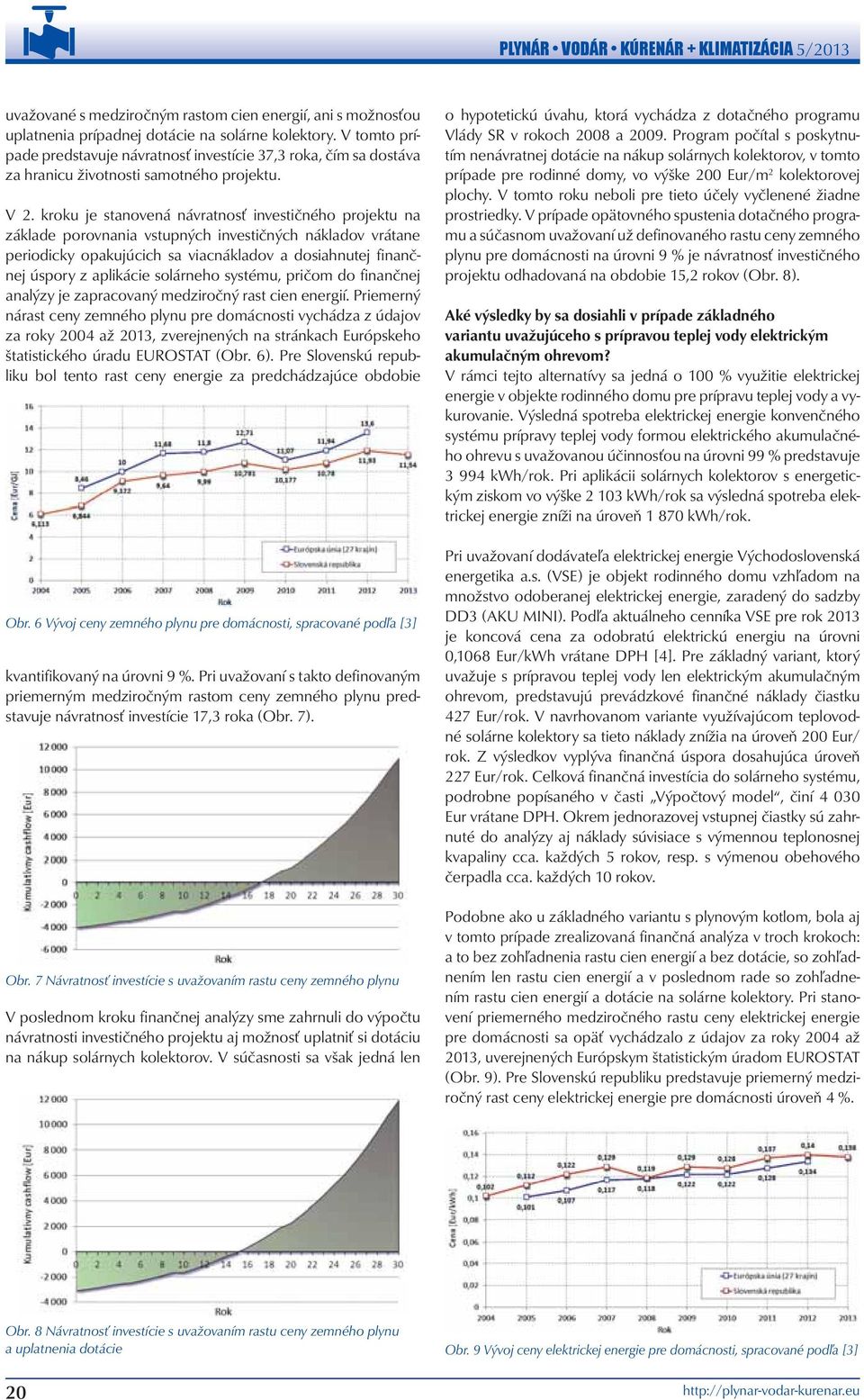 kroku je stanovená návratnosť investičného projektu na základe porovnania vstupných investičných nákladov vrátane periodicky opakujúcich sa viacnákladov a dosiahnutej finančnej úspory z aplikácie