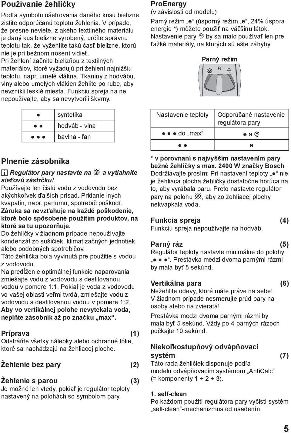 Pri žehlení začnite bielizňou z textilných materiálov, ktoré vyžadujú pri žehlení najnižšiu teplotu, napr. umelé vlákna.