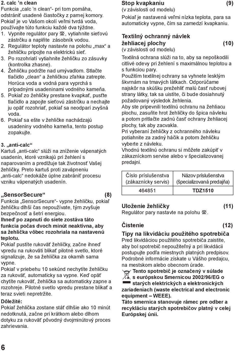 Po rozohriatí vytiahnite žehličku zo zásuvky (kontrolka zhasne). 4. Žehličku podržte nad umývadlom. Stlačte tlačidlo clean a žehličkou zľahka zatrepte.