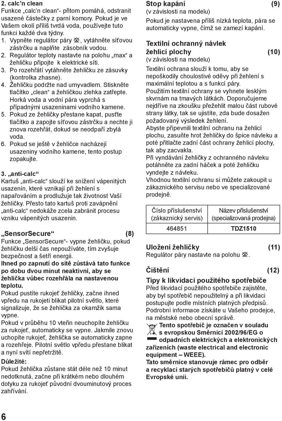 Po rozehřátí vytáhněte žehličku ze zásuvky (kontrolka zhasne). 4. Žehličku podržte nad umyvadlem. Stiskněte tlačítko clean a žehličkou zlehka zatřepte.