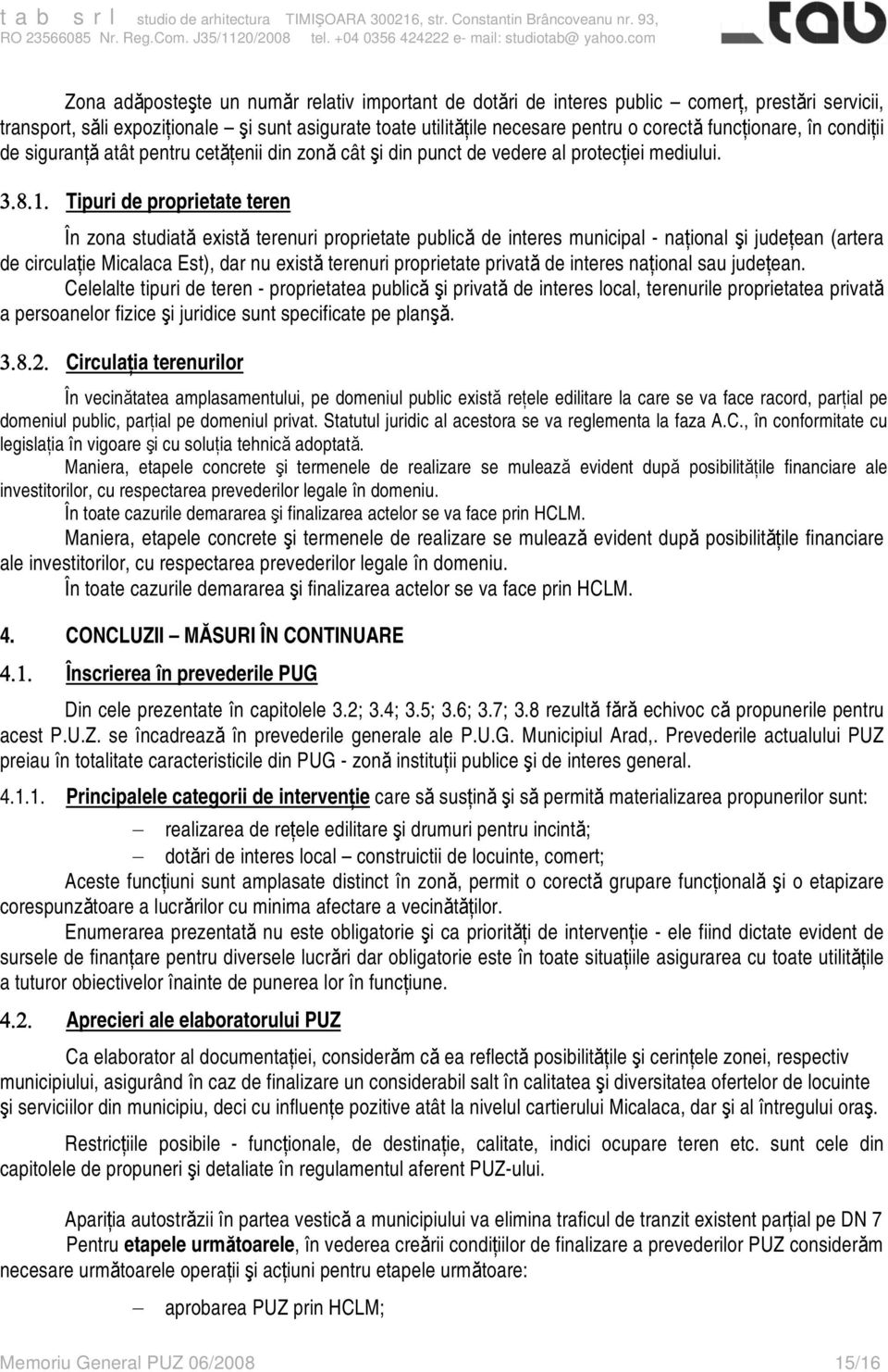 Tipuri de proprietate teren În zona studiată există terenuri proprietate publică de interes municipal - naţional şi judeţean (artera de circulaţie Micalaca Est), dar nu există terenuri proprietate