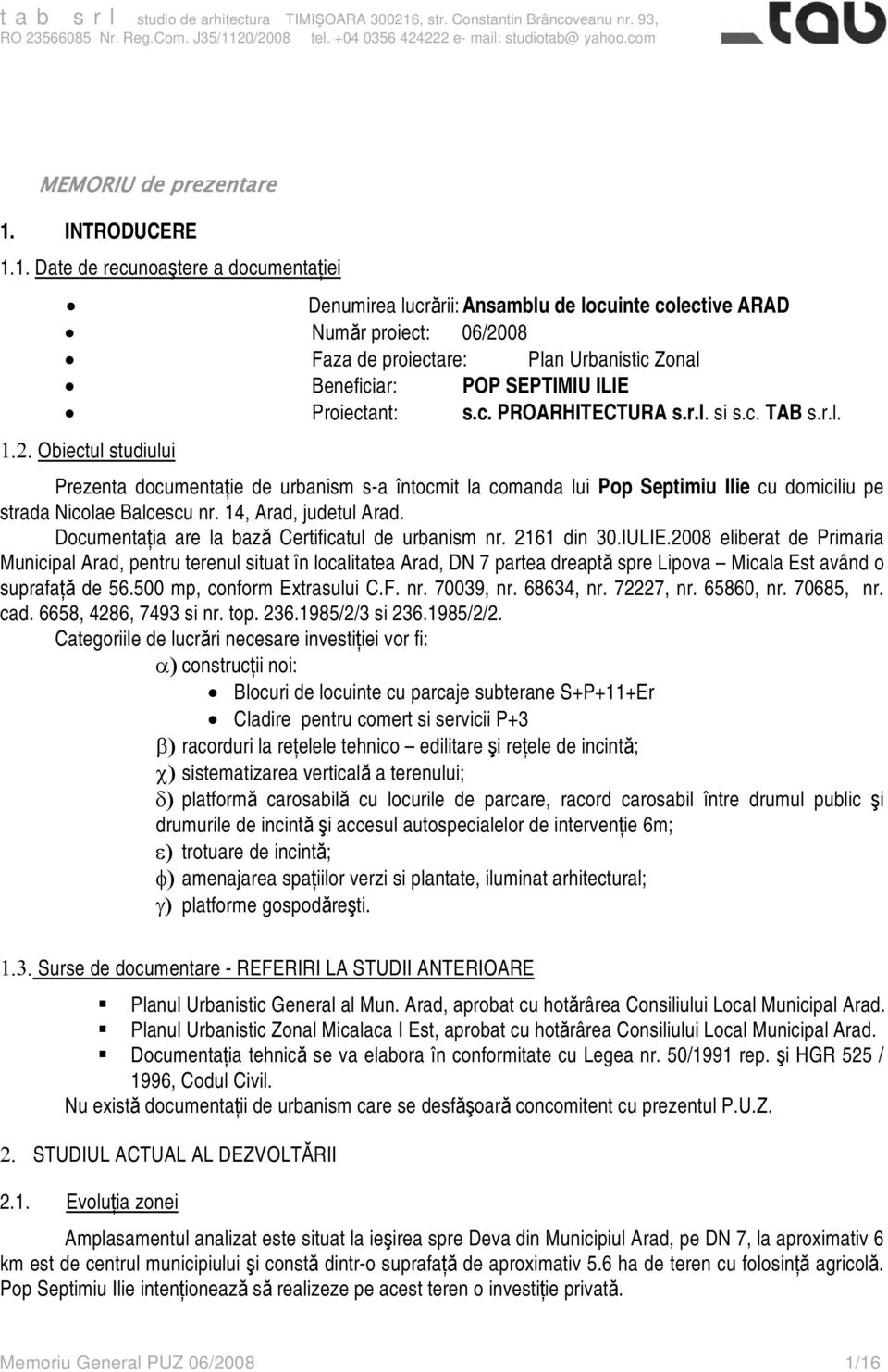 1. Date de recunoaştere a documentaţiei Denumirea lucrării: Ansamblu de locuinte colective ARAD Număr proiect: 06/2008 Faza de proiectare: Plan Urbanistic Zonal Beneficiar: POP SEPTIMIU ILIE