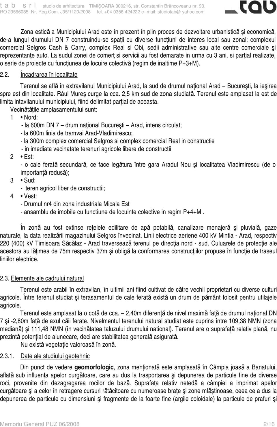 La sudul zonei de comerţ si servicii au fost demarate in urma cu 3 ani, si parţial realizate, o serie de proiecte cu funcţiunea de locuire colectivă (regim de inaltime P+3+M). 2.