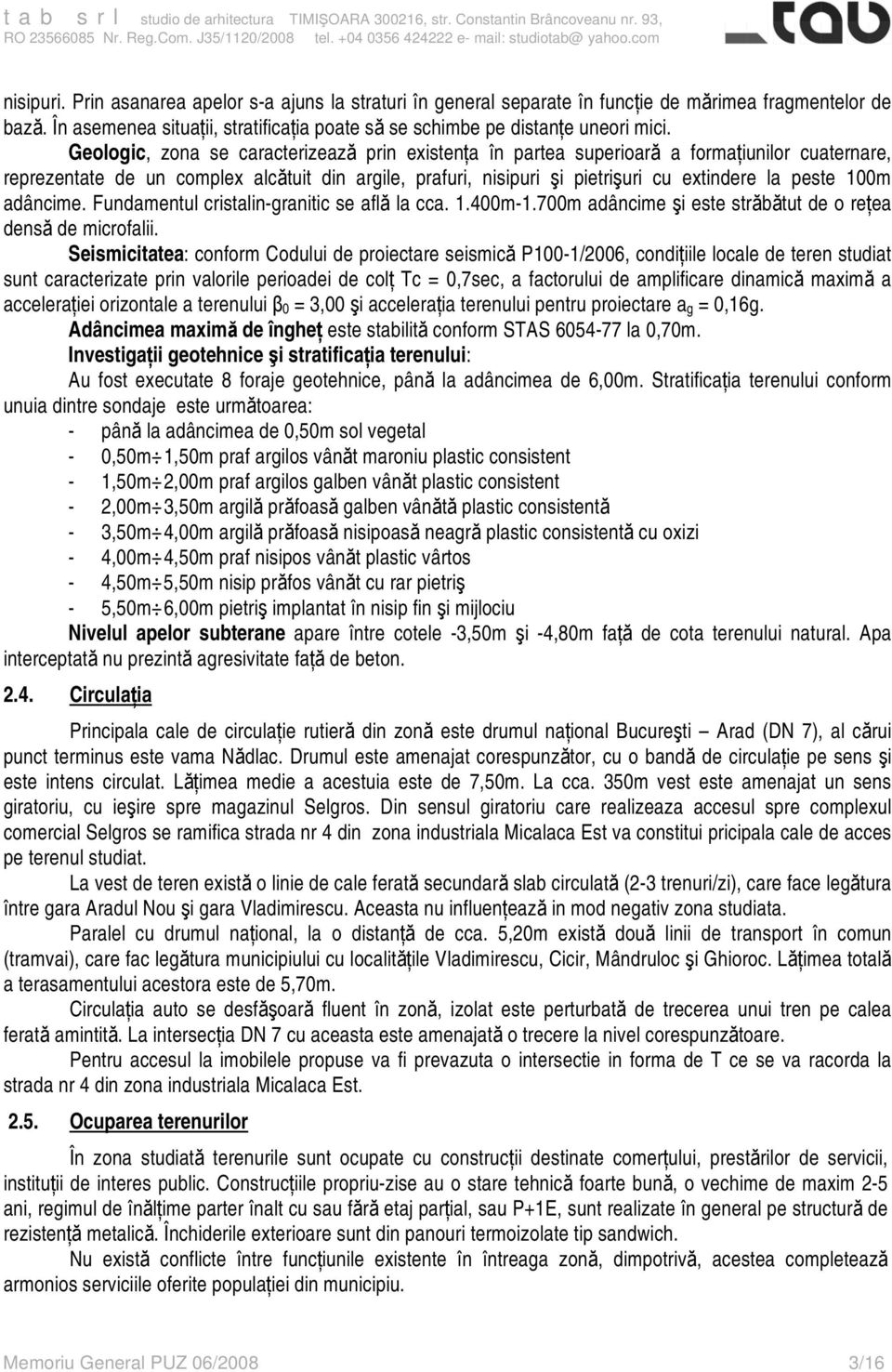 100m adâncime. Fundamentul cristalin-granitic se află la cca. 1.400m-1.700m adâncime şi este străbătut de o reţea densă de microfalii.