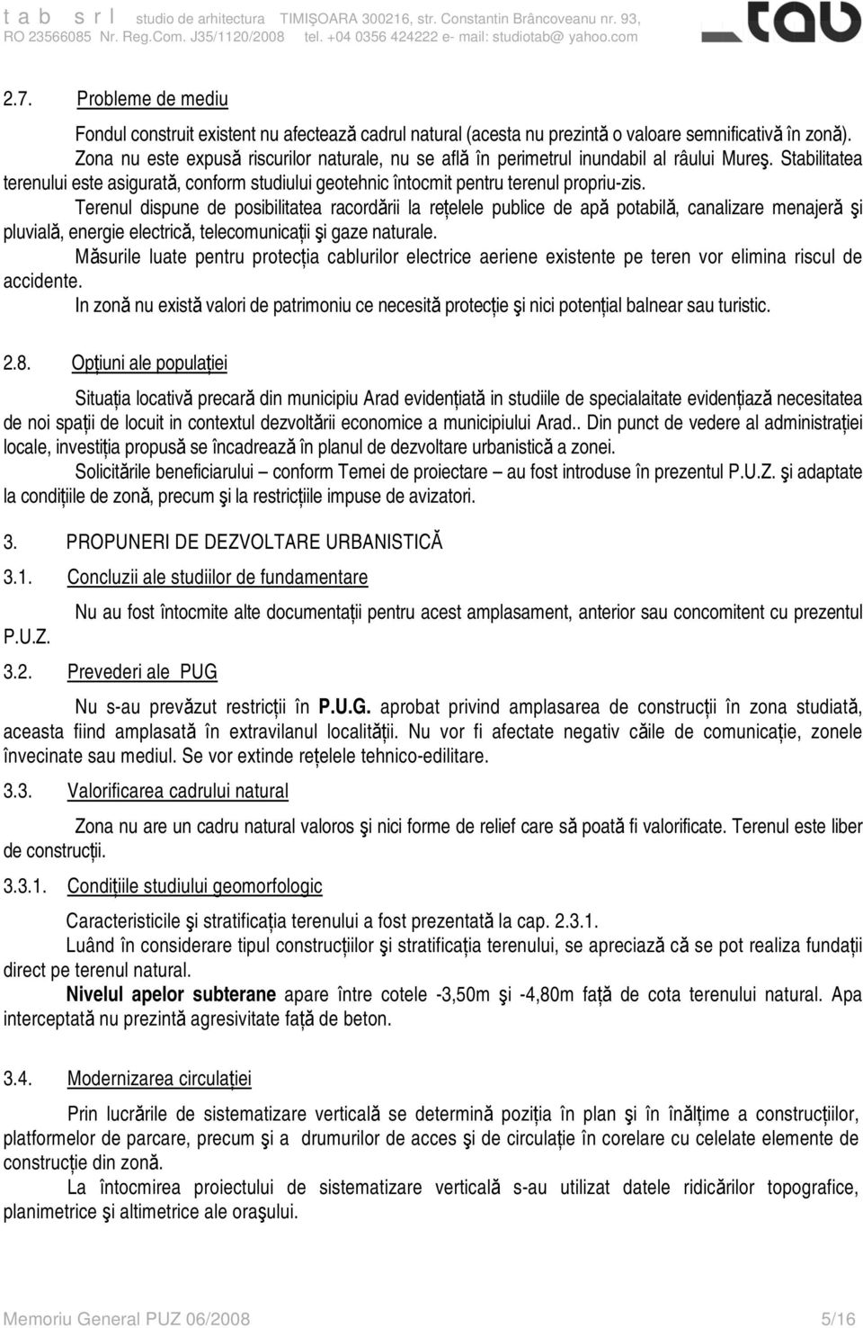 Terenul dispune de posibilitatea racordării la reţelele publice de apă potabilă, canalizare menajeră şi pluvială, energie electrică, telecomunicaţii şi gaze naturale.